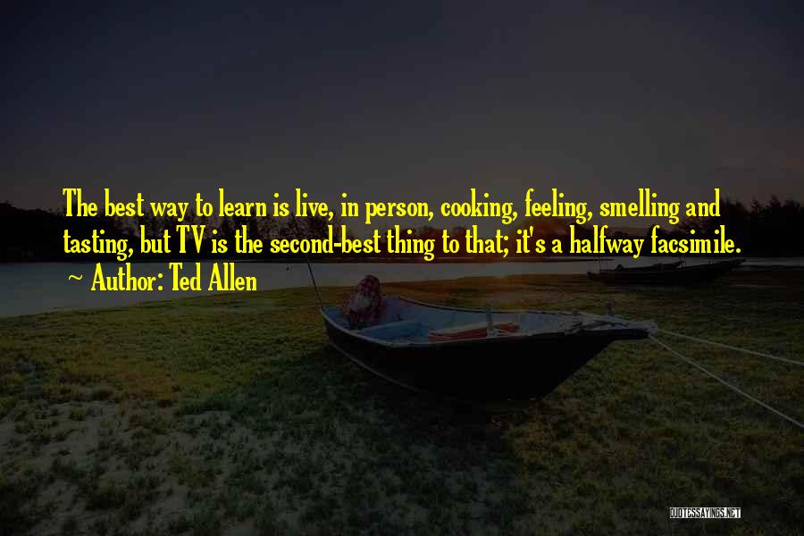 Ted Allen Quotes: The Best Way To Learn Is Live, In Person, Cooking, Feeling, Smelling And Tasting, But Tv Is The Second-best Thing