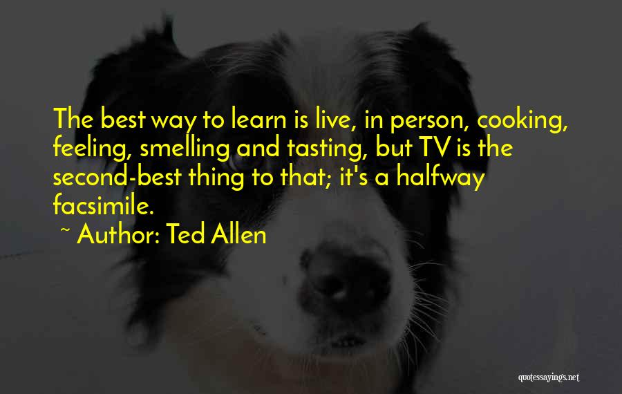 Ted Allen Quotes: The Best Way To Learn Is Live, In Person, Cooking, Feeling, Smelling And Tasting, But Tv Is The Second-best Thing