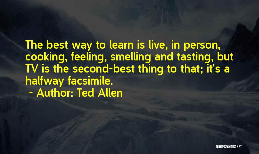 Ted Allen Quotes: The Best Way To Learn Is Live, In Person, Cooking, Feeling, Smelling And Tasting, But Tv Is The Second-best Thing