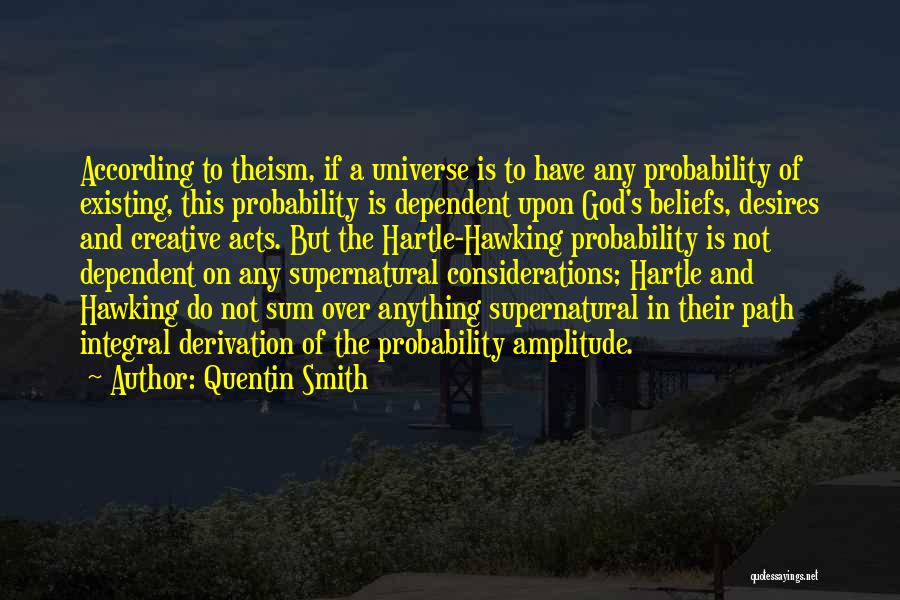 Quentin Smith Quotes: According To Theism, If A Universe Is To Have Any Probability Of Existing, This Probability Is Dependent Upon God's Beliefs,