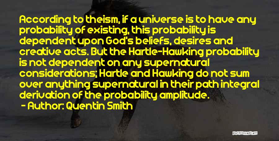 Quentin Smith Quotes: According To Theism, If A Universe Is To Have Any Probability Of Existing, This Probability Is Dependent Upon God's Beliefs,