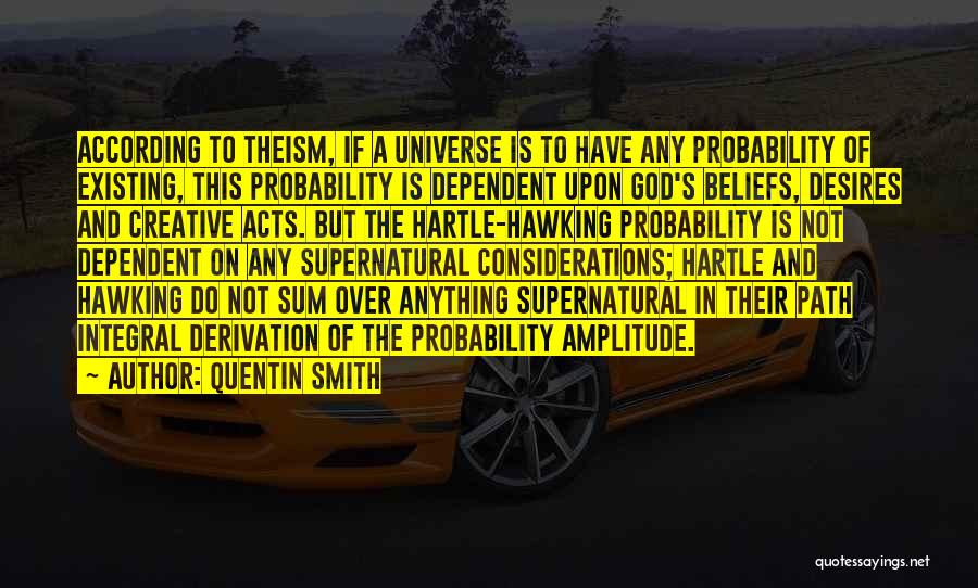 Quentin Smith Quotes: According To Theism, If A Universe Is To Have Any Probability Of Existing, This Probability Is Dependent Upon God's Beliefs,