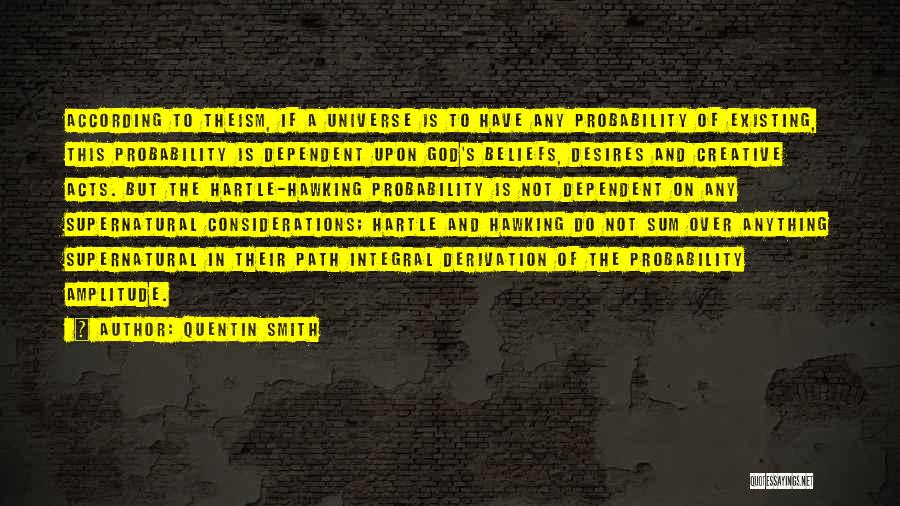 Quentin Smith Quotes: According To Theism, If A Universe Is To Have Any Probability Of Existing, This Probability Is Dependent Upon God's Beliefs,