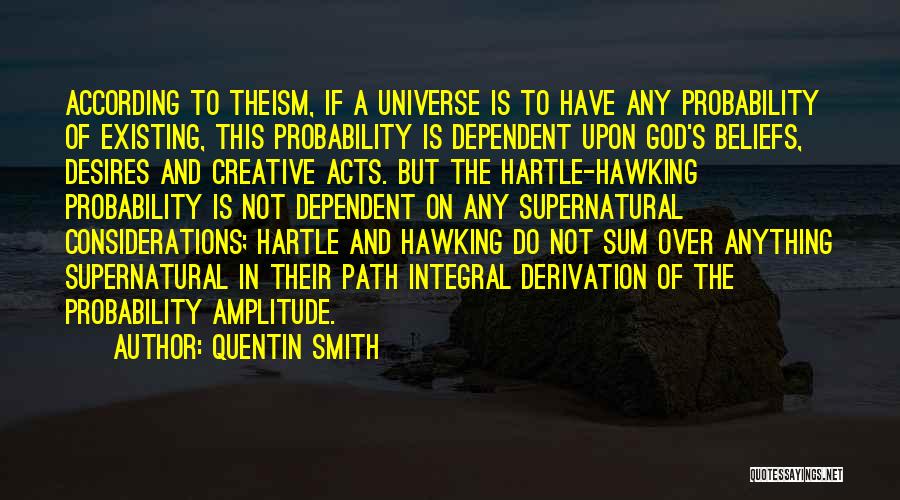 Quentin Smith Quotes: According To Theism, If A Universe Is To Have Any Probability Of Existing, This Probability Is Dependent Upon God's Beliefs,