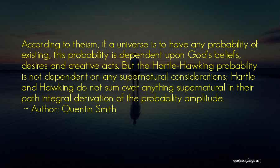 Quentin Smith Quotes: According To Theism, If A Universe Is To Have Any Probability Of Existing, This Probability Is Dependent Upon God's Beliefs,