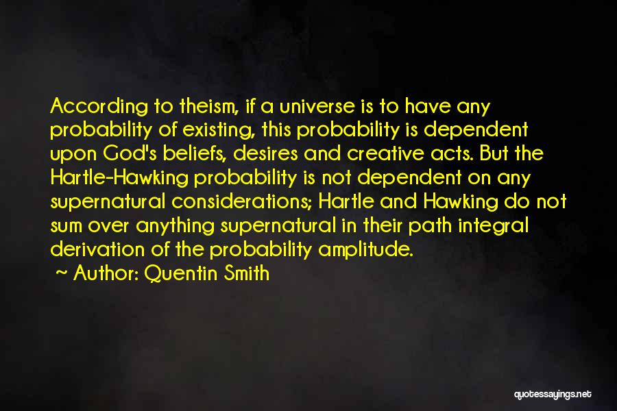 Quentin Smith Quotes: According To Theism, If A Universe Is To Have Any Probability Of Existing, This Probability Is Dependent Upon God's Beliefs,