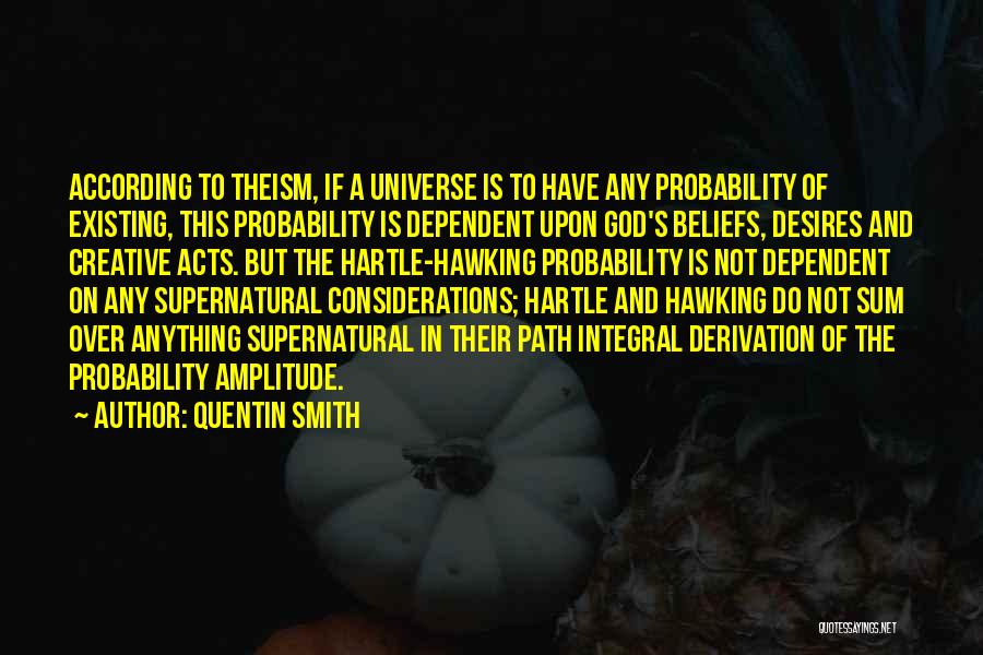 Quentin Smith Quotes: According To Theism, If A Universe Is To Have Any Probability Of Existing, This Probability Is Dependent Upon God's Beliefs,