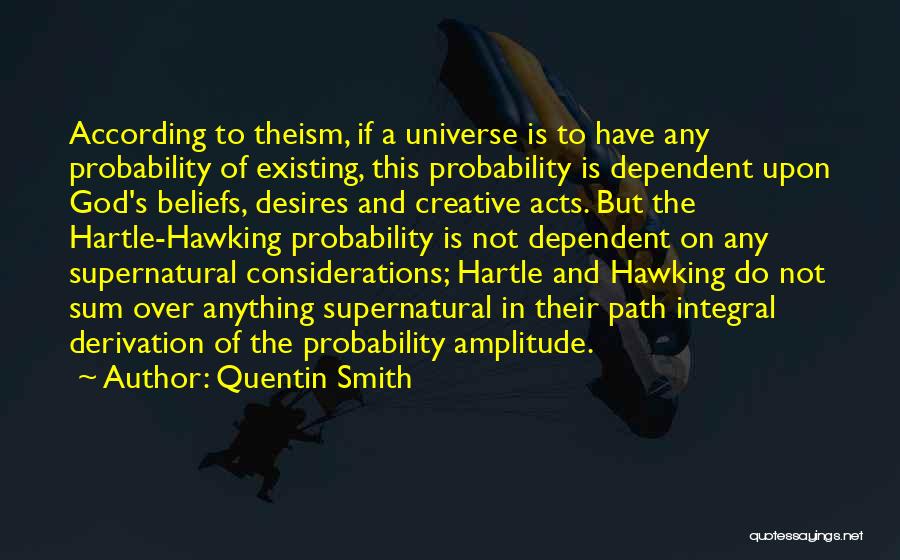 Quentin Smith Quotes: According To Theism, If A Universe Is To Have Any Probability Of Existing, This Probability Is Dependent Upon God's Beliefs,