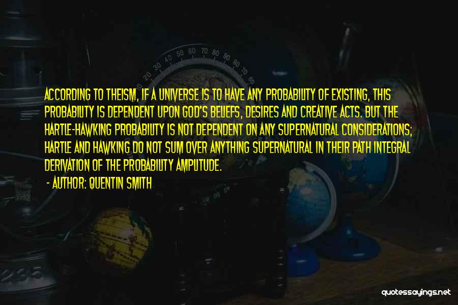 Quentin Smith Quotes: According To Theism, If A Universe Is To Have Any Probability Of Existing, This Probability Is Dependent Upon God's Beliefs,