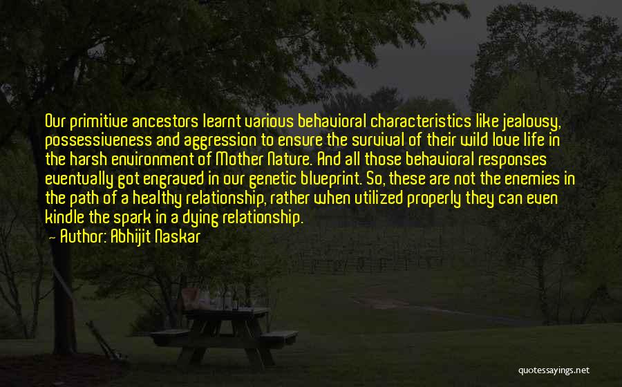 Abhijit Naskar Quotes: Our Primitive Ancestors Learnt Various Behavioral Characteristics Like Jealousy, Possessiveness And Aggression To Ensure The Survival Of Their Wild Love