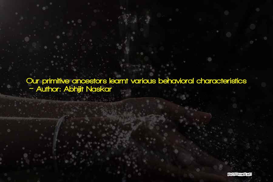 Abhijit Naskar Quotes: Our Primitive Ancestors Learnt Various Behavioral Characteristics Like Jealousy, Possessiveness And Aggression To Ensure The Survival Of Their Wild Love