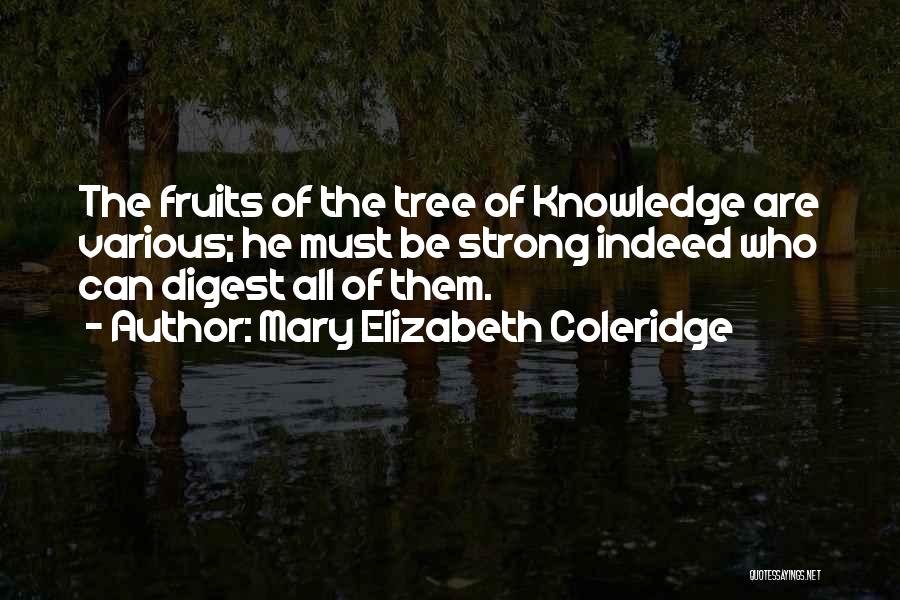 Mary Elizabeth Coleridge Quotes: The Fruits Of The Tree Of Knowledge Are Various; He Must Be Strong Indeed Who Can Digest All Of Them.