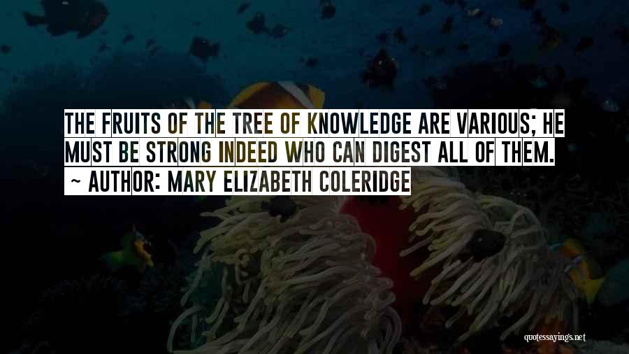 Mary Elizabeth Coleridge Quotes: The Fruits Of The Tree Of Knowledge Are Various; He Must Be Strong Indeed Who Can Digest All Of Them.