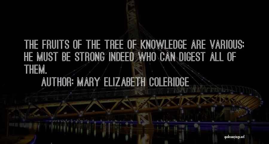 Mary Elizabeth Coleridge Quotes: The Fruits Of The Tree Of Knowledge Are Various; He Must Be Strong Indeed Who Can Digest All Of Them.