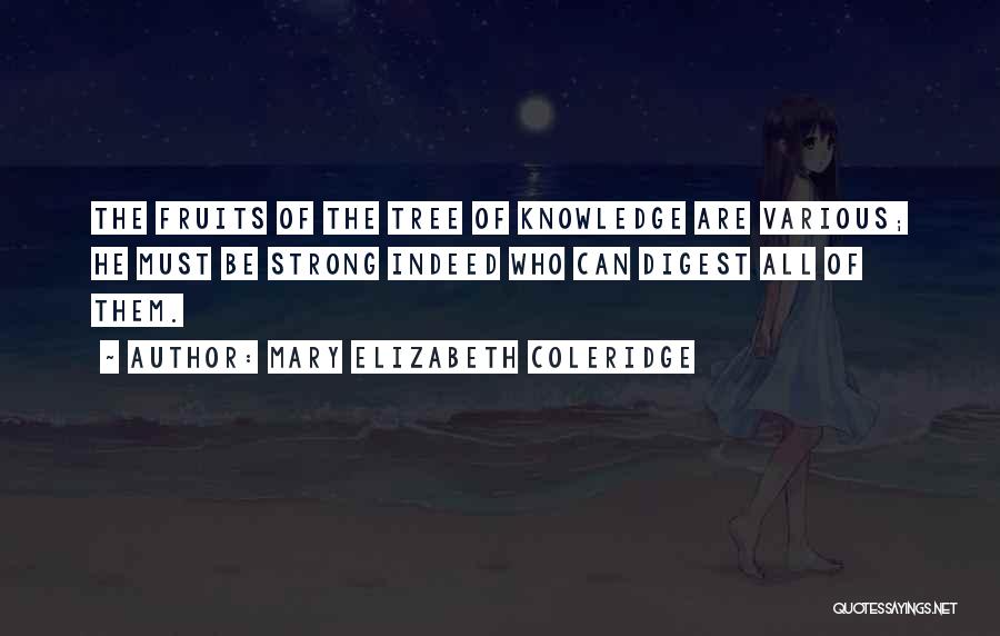 Mary Elizabeth Coleridge Quotes: The Fruits Of The Tree Of Knowledge Are Various; He Must Be Strong Indeed Who Can Digest All Of Them.