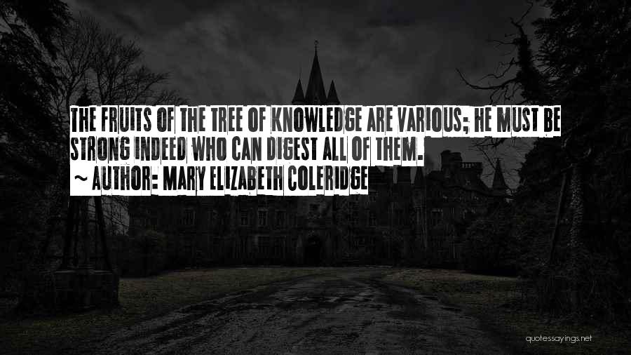 Mary Elizabeth Coleridge Quotes: The Fruits Of The Tree Of Knowledge Are Various; He Must Be Strong Indeed Who Can Digest All Of Them.