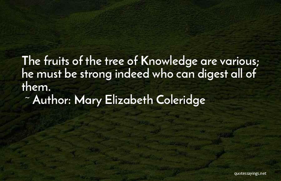 Mary Elizabeth Coleridge Quotes: The Fruits Of The Tree Of Knowledge Are Various; He Must Be Strong Indeed Who Can Digest All Of Them.