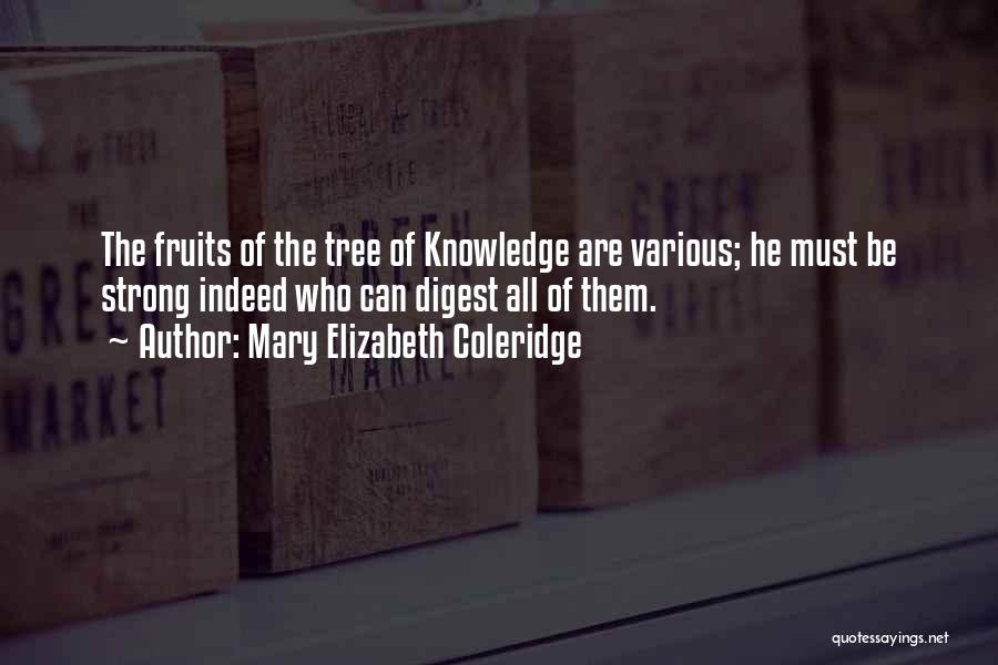 Mary Elizabeth Coleridge Quotes: The Fruits Of The Tree Of Knowledge Are Various; He Must Be Strong Indeed Who Can Digest All Of Them.