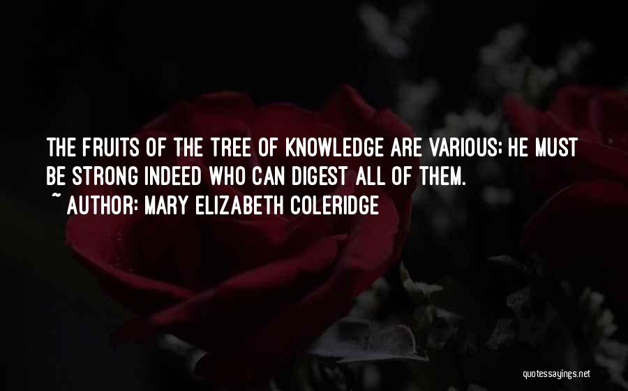 Mary Elizabeth Coleridge Quotes: The Fruits Of The Tree Of Knowledge Are Various; He Must Be Strong Indeed Who Can Digest All Of Them.