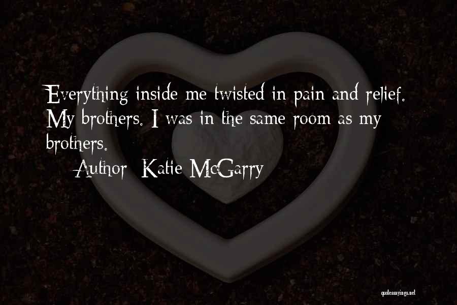 Katie McGarry Quotes: Everything Inside Me Twisted In Pain And Relief. My Brothers. I Was In The Same Room As My Brothers.