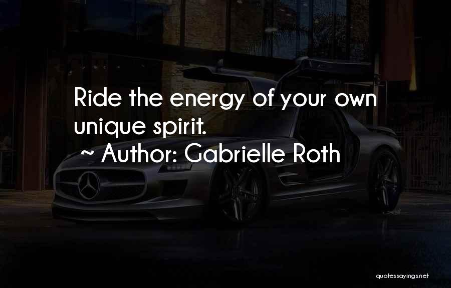 Gabrielle Roth Quotes: Ride The Energy Of Your Own Unique Spirit.