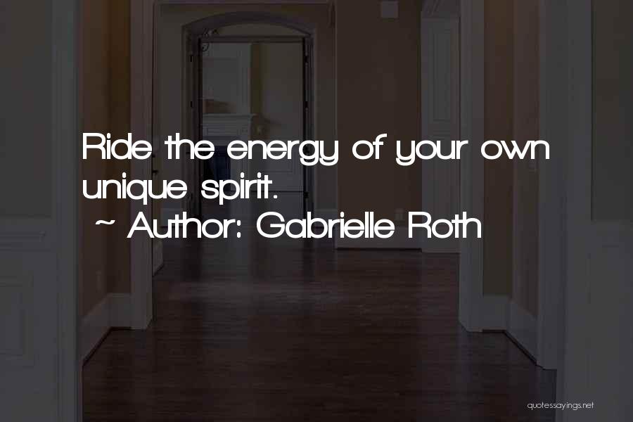 Gabrielle Roth Quotes: Ride The Energy Of Your Own Unique Spirit.