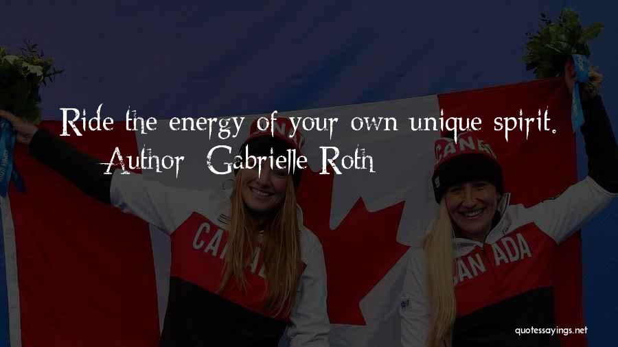 Gabrielle Roth Quotes: Ride The Energy Of Your Own Unique Spirit.
