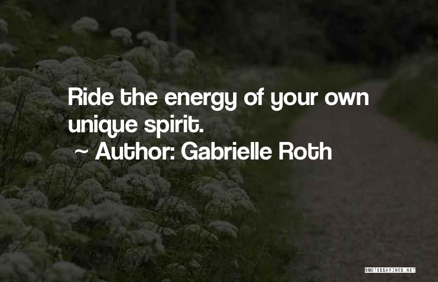 Gabrielle Roth Quotes: Ride The Energy Of Your Own Unique Spirit.