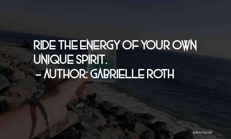 Gabrielle Roth Quotes: Ride The Energy Of Your Own Unique Spirit.