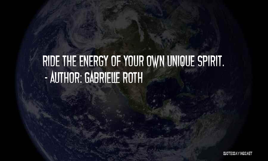Gabrielle Roth Quotes: Ride The Energy Of Your Own Unique Spirit.