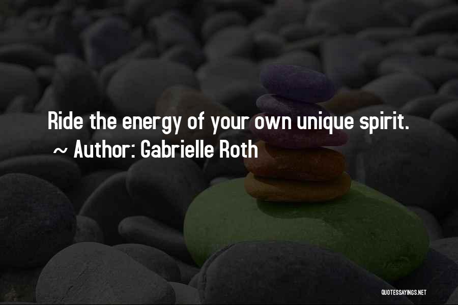 Gabrielle Roth Quotes: Ride The Energy Of Your Own Unique Spirit.