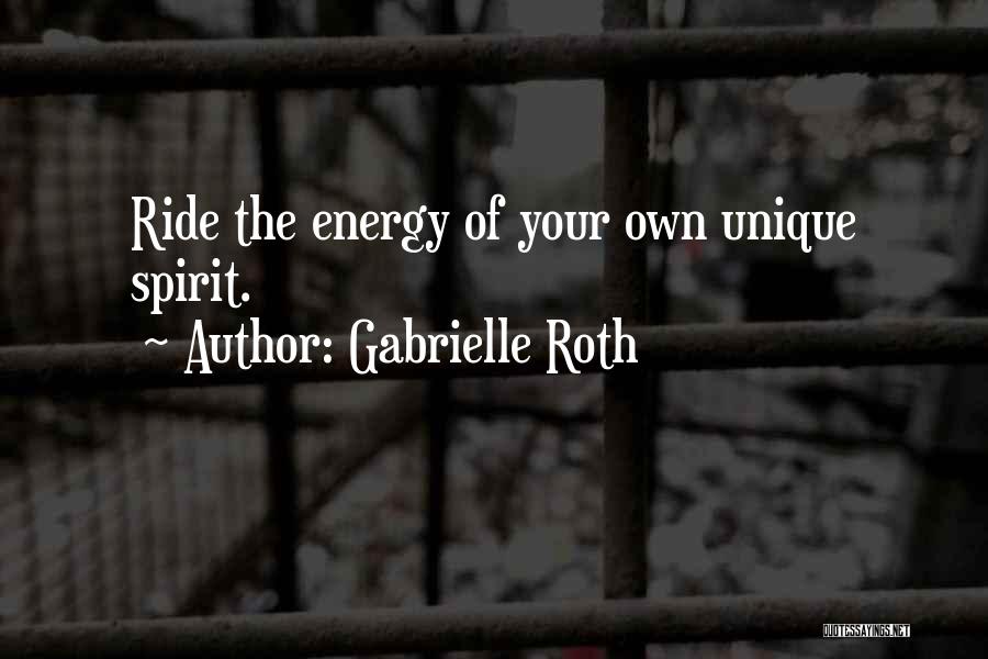 Gabrielle Roth Quotes: Ride The Energy Of Your Own Unique Spirit.
