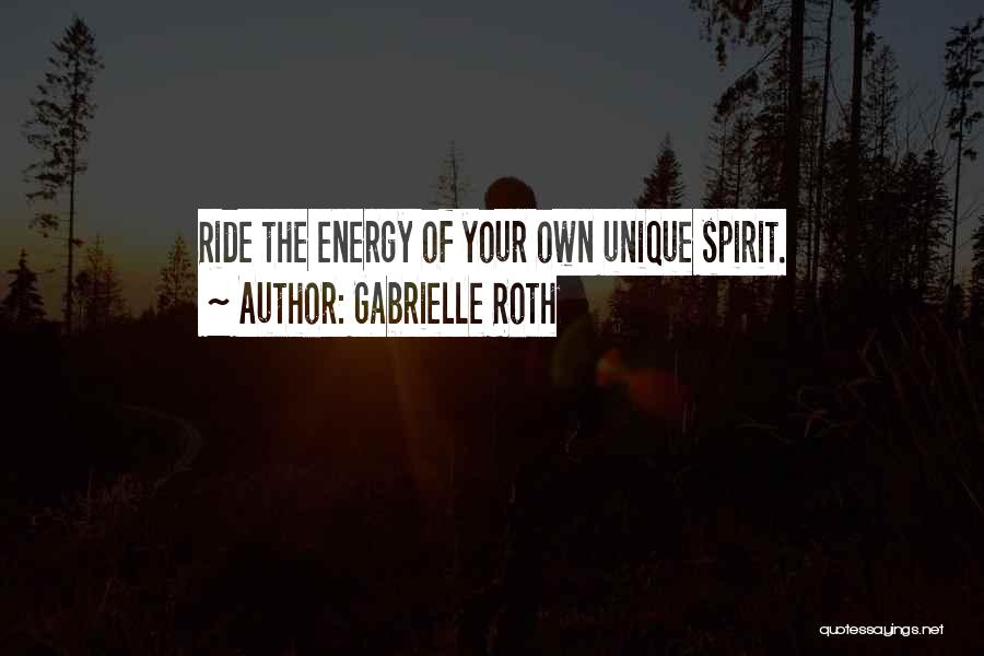 Gabrielle Roth Quotes: Ride The Energy Of Your Own Unique Spirit.