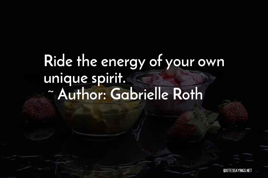 Gabrielle Roth Quotes: Ride The Energy Of Your Own Unique Spirit.