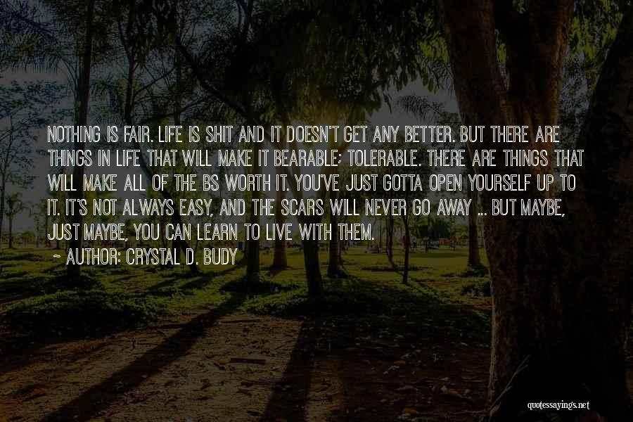 Crystal D. Budy Quotes: Nothing Is Fair. Life Is Shit And It Doesn't Get Any Better. But There Are Things In Life That Will