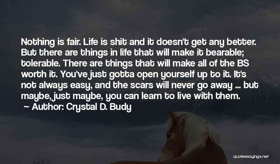 Crystal D. Budy Quotes: Nothing Is Fair. Life Is Shit And It Doesn't Get Any Better. But There Are Things In Life That Will