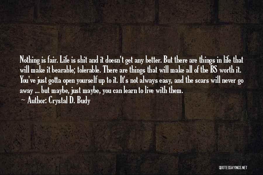 Crystal D. Budy Quotes: Nothing Is Fair. Life Is Shit And It Doesn't Get Any Better. But There Are Things In Life That Will