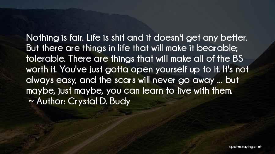 Crystal D. Budy Quotes: Nothing Is Fair. Life Is Shit And It Doesn't Get Any Better. But There Are Things In Life That Will