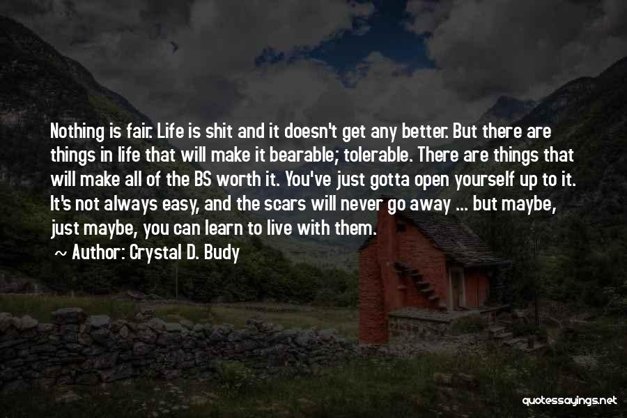 Crystal D. Budy Quotes: Nothing Is Fair. Life Is Shit And It Doesn't Get Any Better. But There Are Things In Life That Will