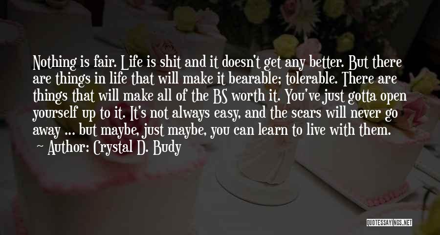 Crystal D. Budy Quotes: Nothing Is Fair. Life Is Shit And It Doesn't Get Any Better. But There Are Things In Life That Will