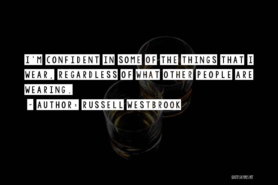 Russell Westbrook Quotes: I'm Confident In Some Of The Things That I Wear, Regardless Of What Other People Are Wearing.