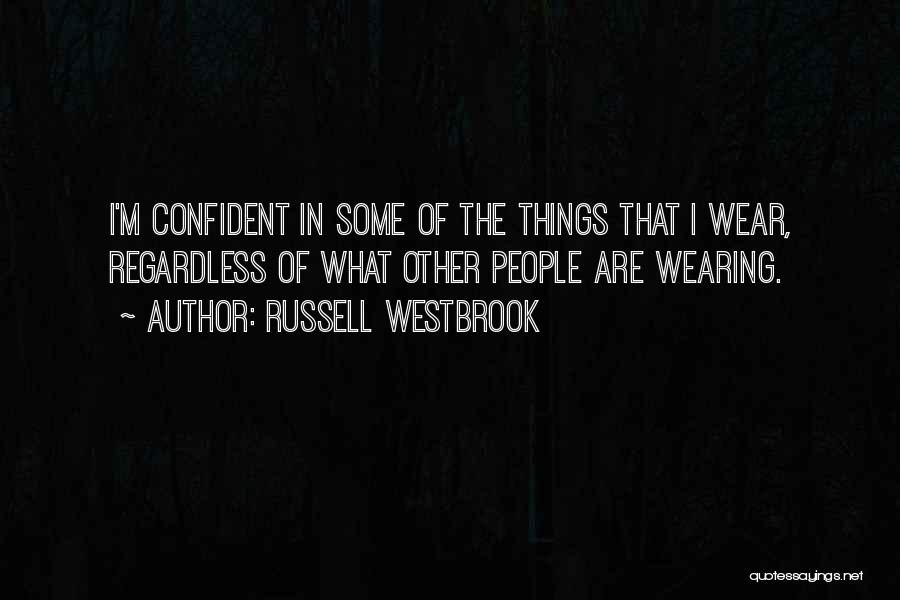 Russell Westbrook Quotes: I'm Confident In Some Of The Things That I Wear, Regardless Of What Other People Are Wearing.