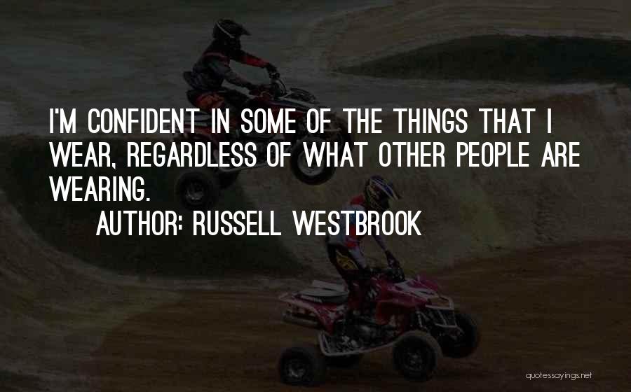 Russell Westbrook Quotes: I'm Confident In Some Of The Things That I Wear, Regardless Of What Other People Are Wearing.