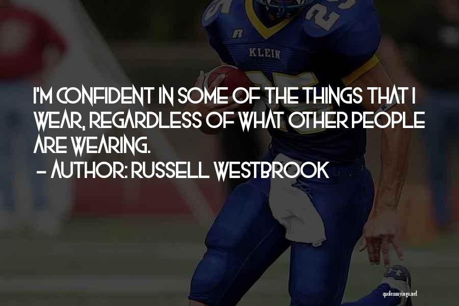 Russell Westbrook Quotes: I'm Confident In Some Of The Things That I Wear, Regardless Of What Other People Are Wearing.