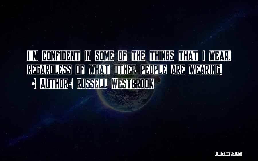 Russell Westbrook Quotes: I'm Confident In Some Of The Things That I Wear, Regardless Of What Other People Are Wearing.