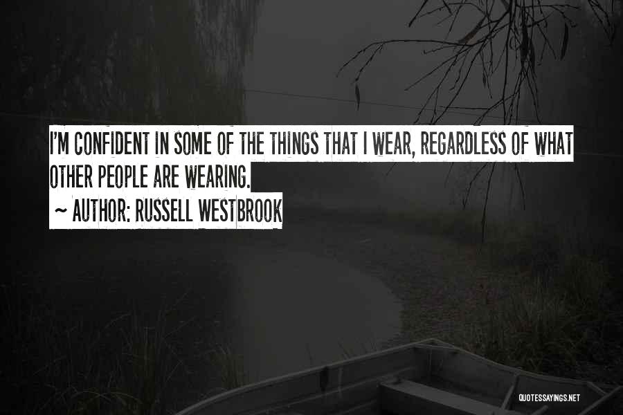 Russell Westbrook Quotes: I'm Confident In Some Of The Things That I Wear, Regardless Of What Other People Are Wearing.