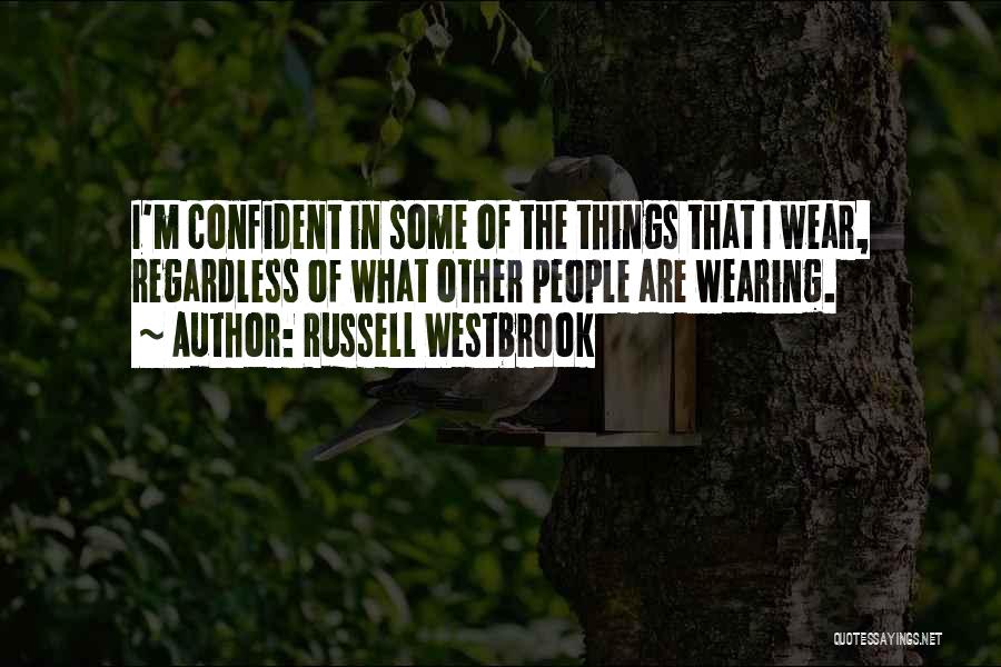 Russell Westbrook Quotes: I'm Confident In Some Of The Things That I Wear, Regardless Of What Other People Are Wearing.