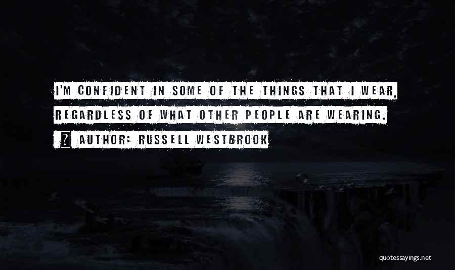 Russell Westbrook Quotes: I'm Confident In Some Of The Things That I Wear, Regardless Of What Other People Are Wearing.