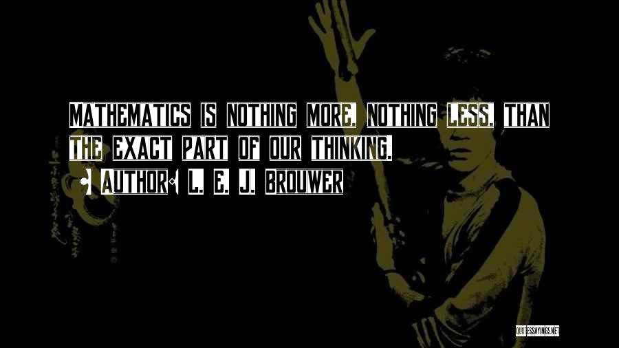 L. E. J. Brouwer Quotes: Mathematics Is Nothing More, Nothing Less, Than The Exact Part Of Our Thinking.