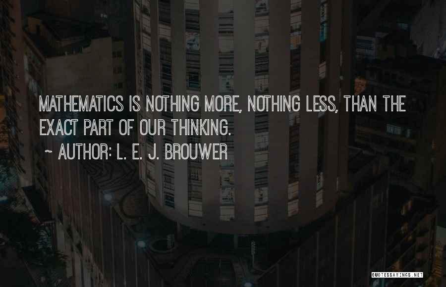 L. E. J. Brouwer Quotes: Mathematics Is Nothing More, Nothing Less, Than The Exact Part Of Our Thinking.
